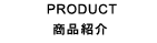 PRODUCT 商品紹介
