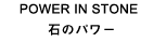 POWER IN STONE 石のパワー